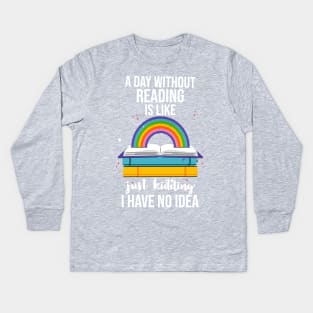 A Day Without Reading Is Like Just Kidding I Have No Idea Kids Long Sleeve T-Shirt